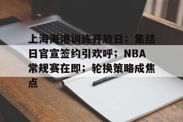 上海海港训练开放日；集结日官宣签约引欢呼；NBA常规赛在即；轮换策略成焦点